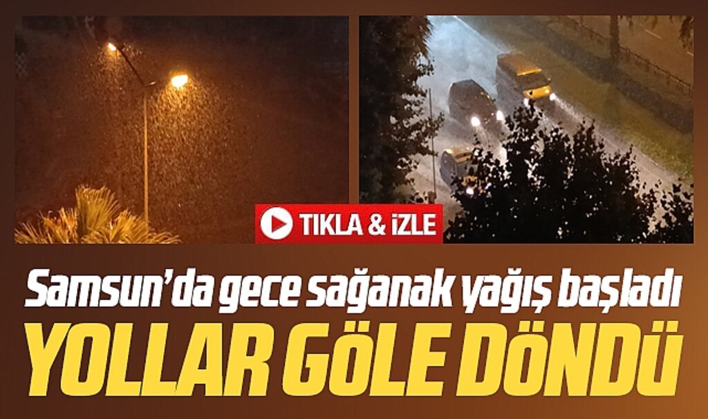 Samsun'a gece sağanak yağmur yağdı yollar göle döndü