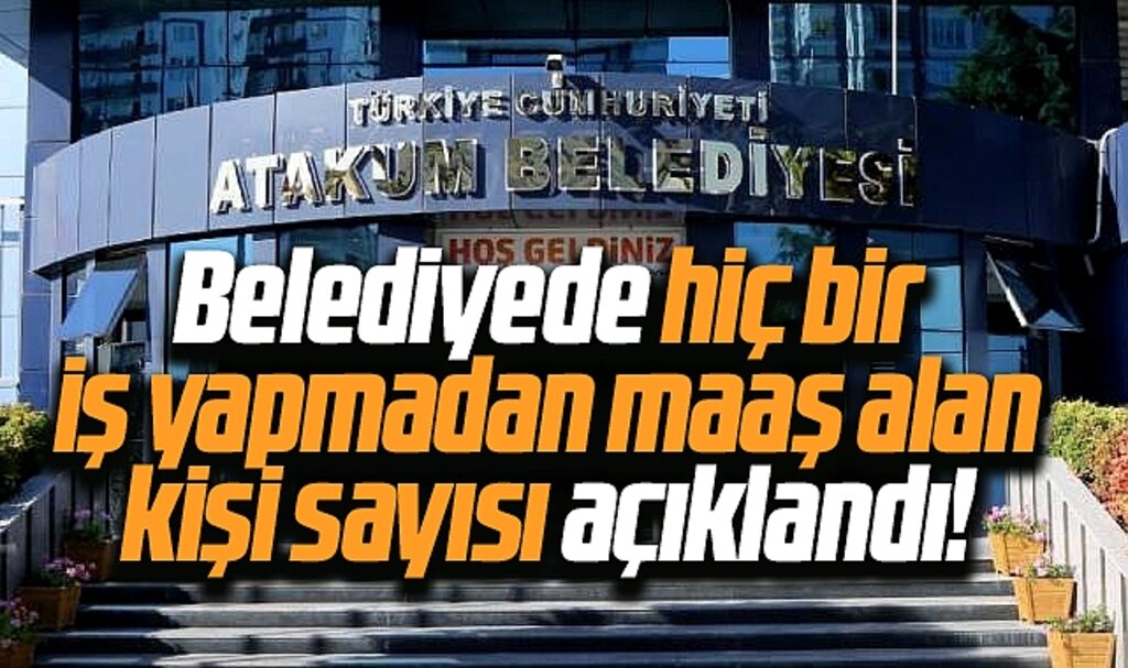 Samsun'da Atakum Belediyesi'nde hiç bir iş yapmadan maaş alan kişi sayısı açıklandı