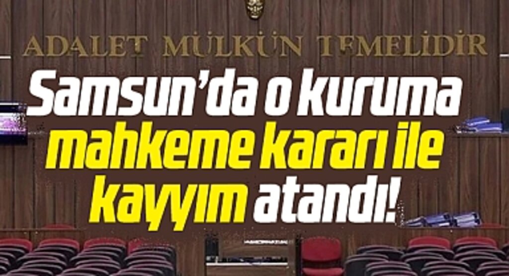 Samsun'da o kuruma mahkeme kararı ile kayyım atandı!
