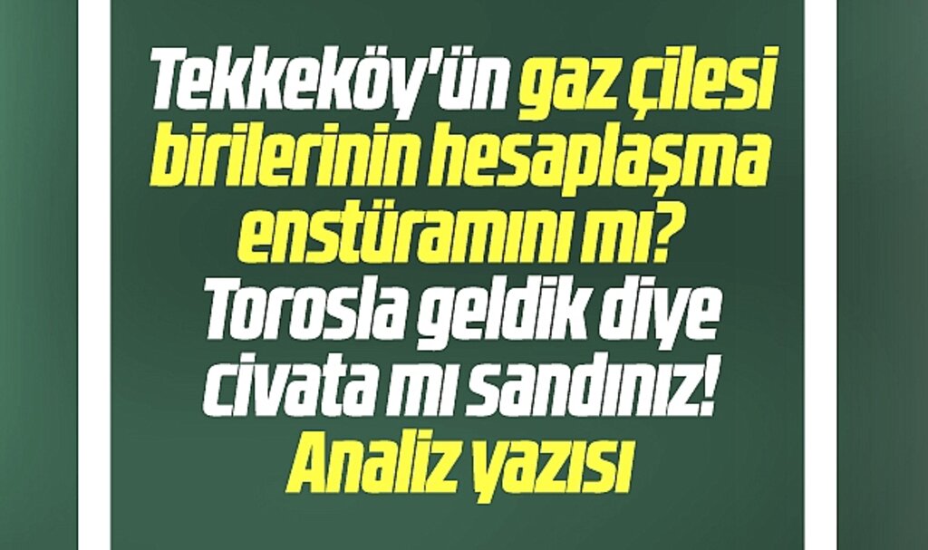 Samsun'da Tekkeköy'ün gaz çilesi birilerinin hesaplaşma enstrümanı mı? Analiz yazısı