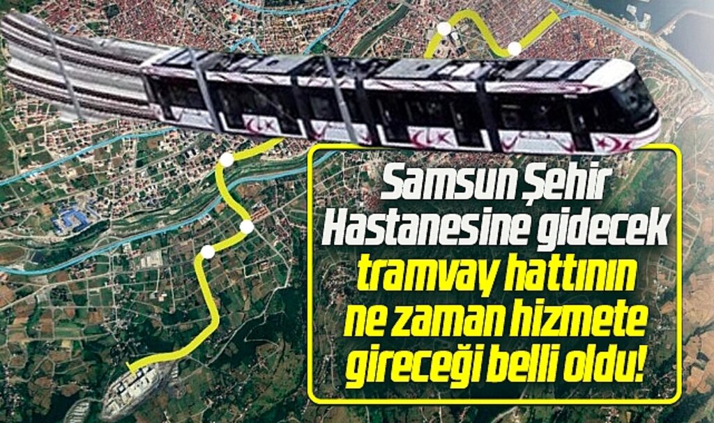 Samsun Şehir Hastanesi tramvay hattının ne zaman hizmete gireceği belli oldu
