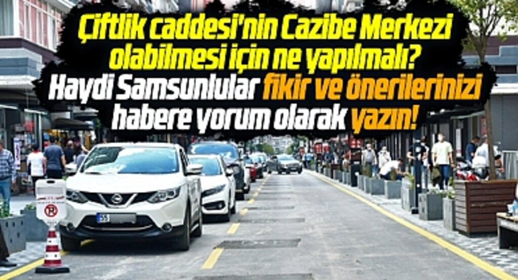 Samsun Çiftlik caddesi nasıl Cazibe Merkezi olur? Çiftlik caddesi için önerileriniz nedir? 