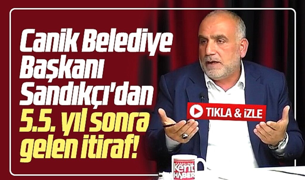 Samsun'da Canik Belediye Başkanı Sandıkçı'dan 5.5. yıl sonra haciz itirafı