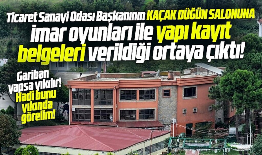 Samsun Terme TSO Başkanının kaçak düğün salonuna imar oyunları ile belge verilmiş
