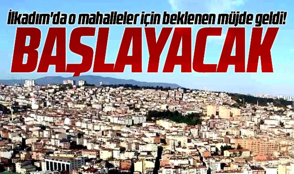 Samsun'un İlkadım ilçesinde Kentsel Dönüşüm bekleyen mahallelere müjde geldi