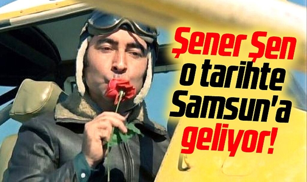 Şener Şen o tarihte Samsun'a geliyor!