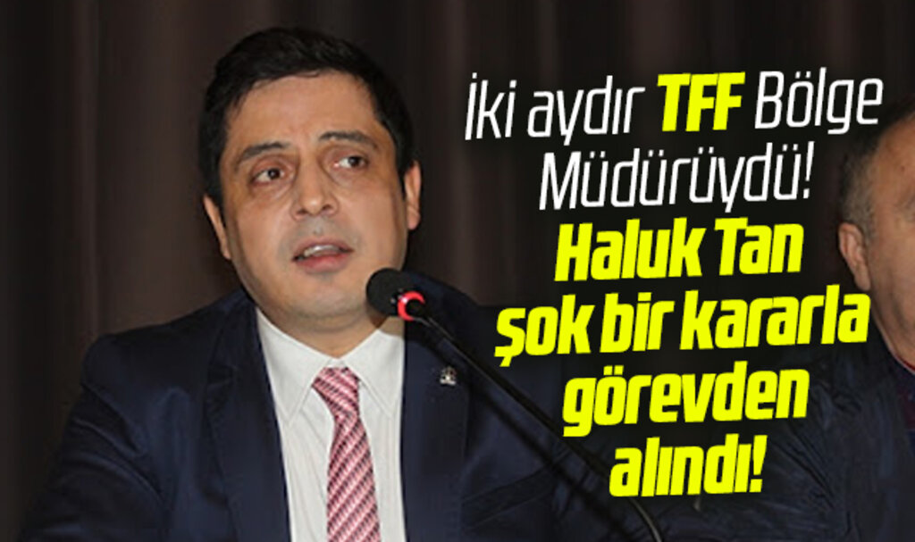 TFF Samsun Bölge Müdürü Haluk Tan şok bir kararla görevden alındı