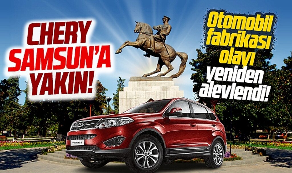 Samsun Chery'nin otomobil fabrikasına çok yakın! Chery geliyor
