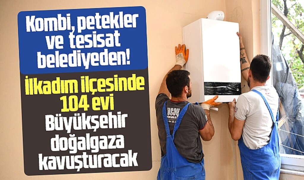 Samsun'da kombi, petekler ve tesisat belediyeden! 104 ev doğalgaza kavuşacak