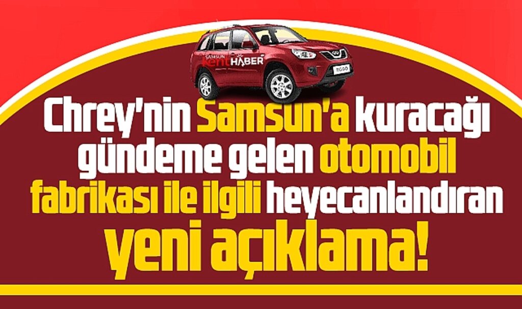 Samsun'da Chrey'nin otomobil fabrikası ile ilgili heyecanlandıran yeni açıklama