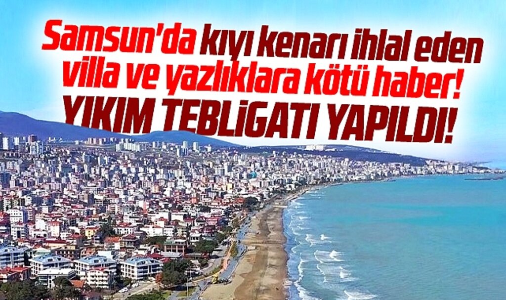 Samsun'da kıyı kenarı ihlal eden yazlık ve villalar için yıkım tebligatı yapıldı