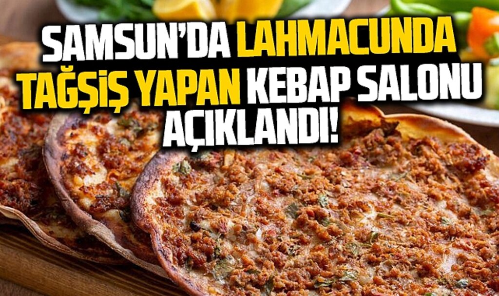 Samsun'da lahmacunda tağşiş yapan kebap salonu açıklandı