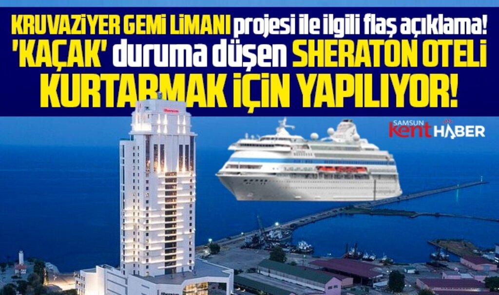 Samsun'da kruvaziyer gemi limanı, kaçak Sheraton Oteli kurtarmak için yapılıyor iddiası