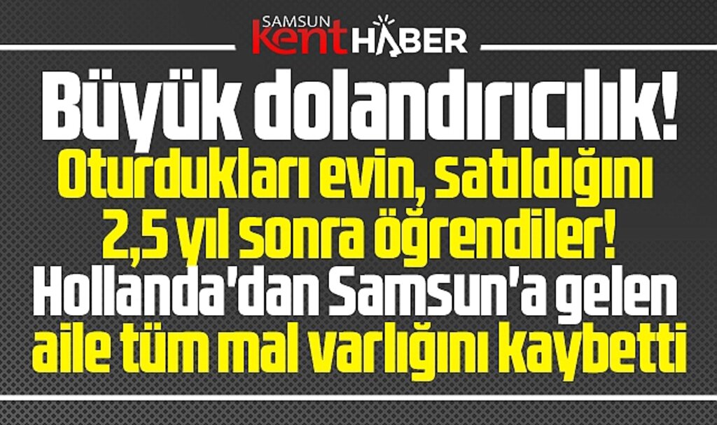 Samsun'a Hollanda'dan gelen Ekinci ailesi tüm malvarlığını dolandırıcılara kaptırdı