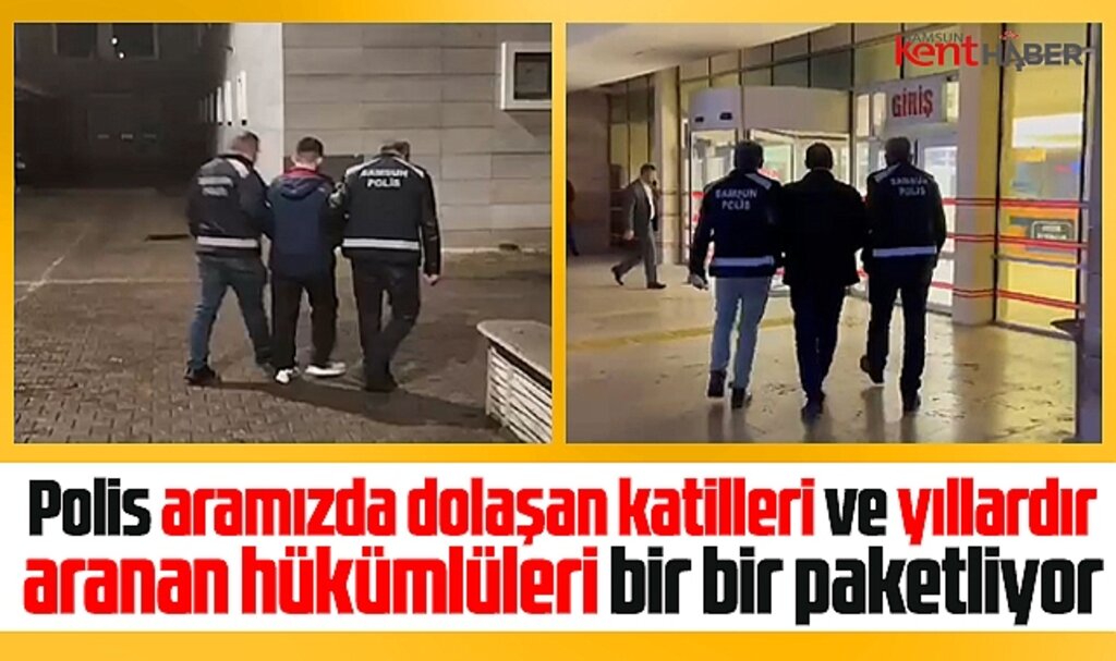 Samsun'da emniyet güçleri katilleri ve aranan hükümlüleri bir bir paketliyor
