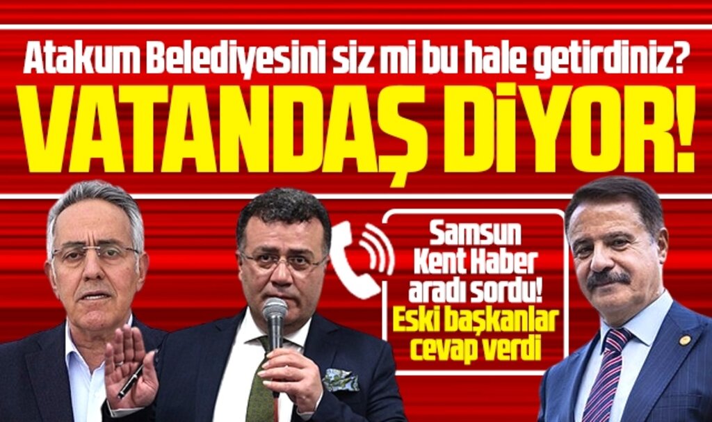 Atakum Belediyesi'nin içinde bulunduğu durumun sorumlusu kim? Eski başkanlara sorduk!