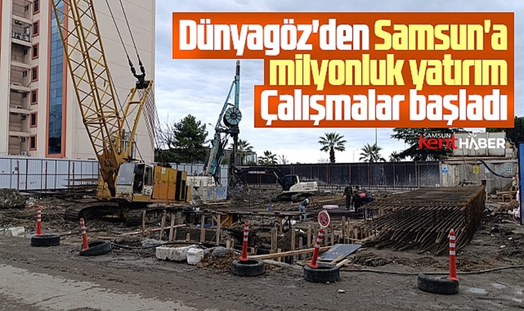 Samsun'a milyonluk yatırım yapacak Dünyagöz inşaat çalışmalarına başladı