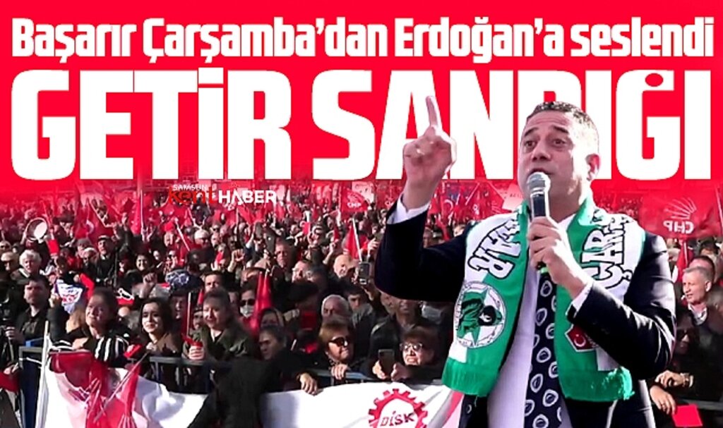Samsun Çarşamba'da CHP miting yaptı! Ali Mahir Başarır Erdoğan'a seslendi! Getir sandığı