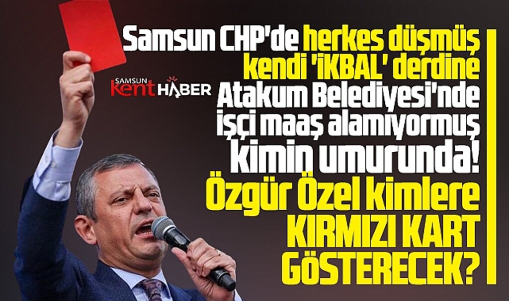 Samsun CHP'de herkes ikbal derdinde! Özel Samsun'da kimlere kırmızı kart gösterecek?