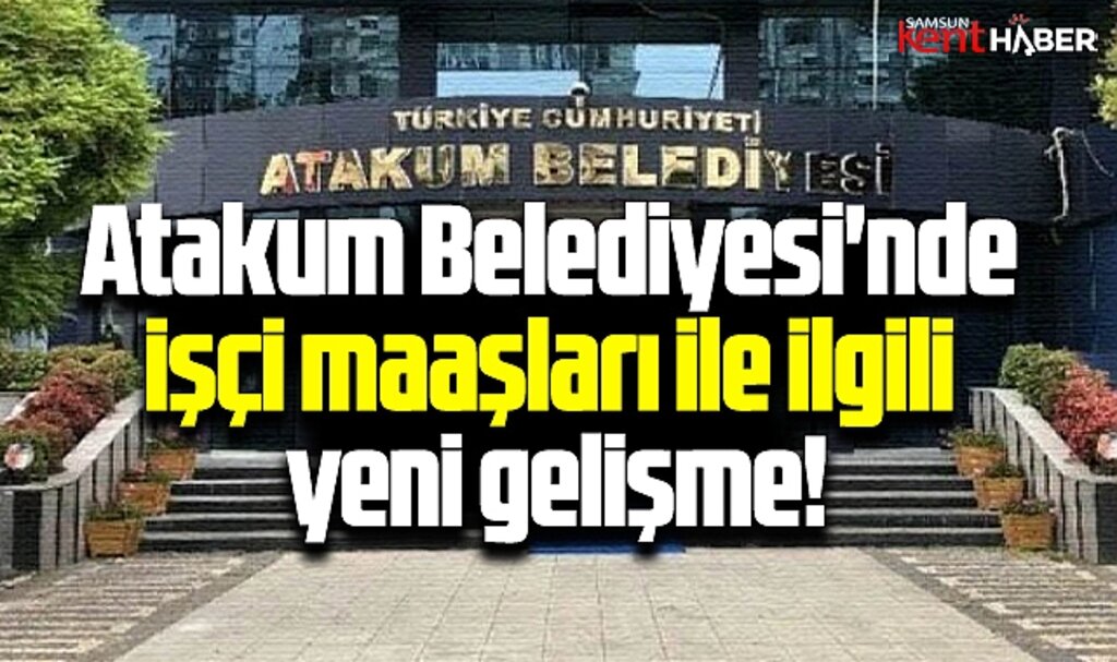 Samsun'da Atakum Belediyesi'nde ödenemeyen işçi maaşları ile ilgili yeni gelişme!