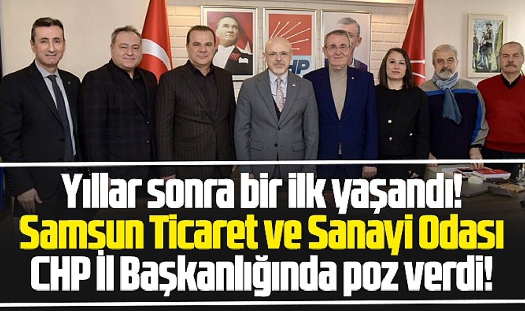 Samsun'da bir ilk! Samsun Ticaret ve Sanayi Odası, CHP'yi ziyaret etti