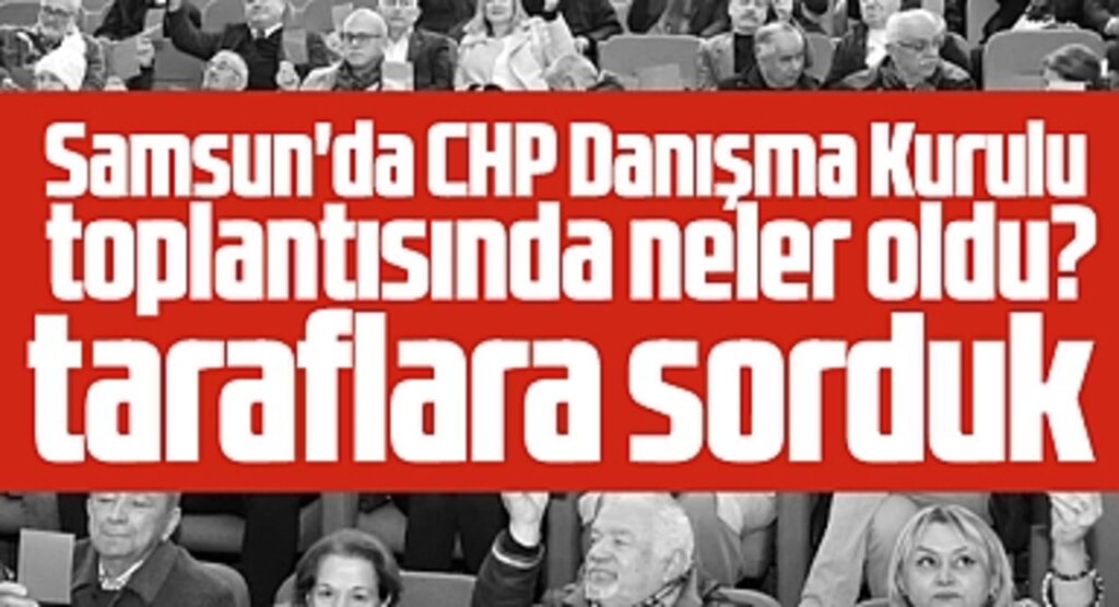 Samsun'da CHP Danışma Kurulu toplantısında neler oldu? Taraflara sorduk!