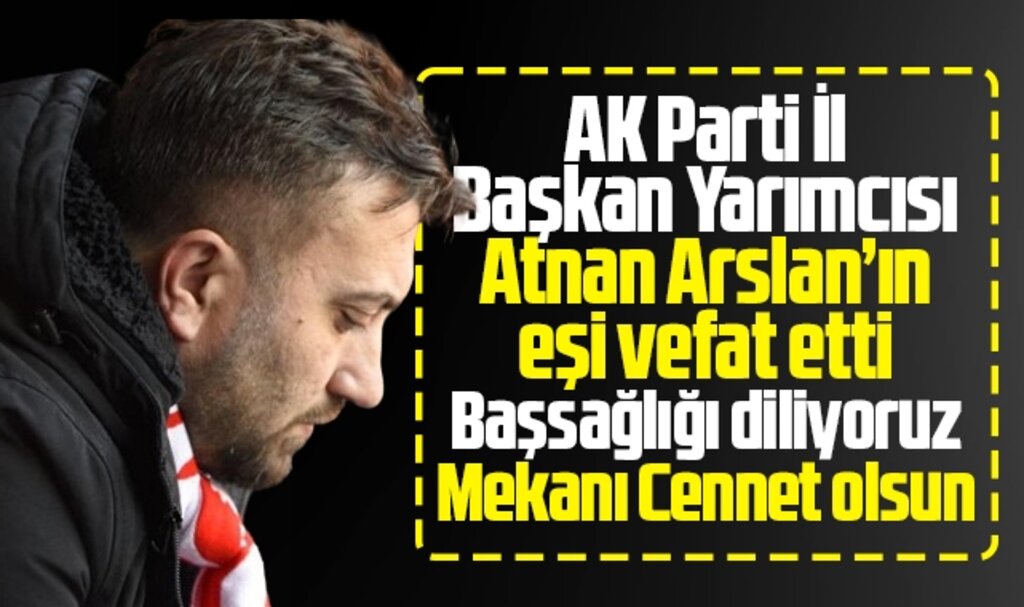 AK Parti Samsun İl Başkan Yardımcısı Atnan Arslan'ın eşi hayatını kaybetti