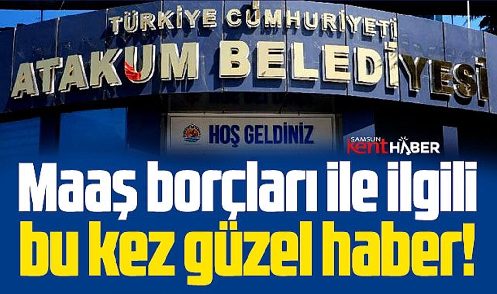 Samsun'da Atakum Belediyesi'nde maaş borçları ile ilgili bu kez güzel haber!