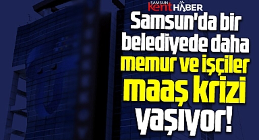 Samsun'da bir belediyede daha memur ve işçiler maaş krizi yaşıyor