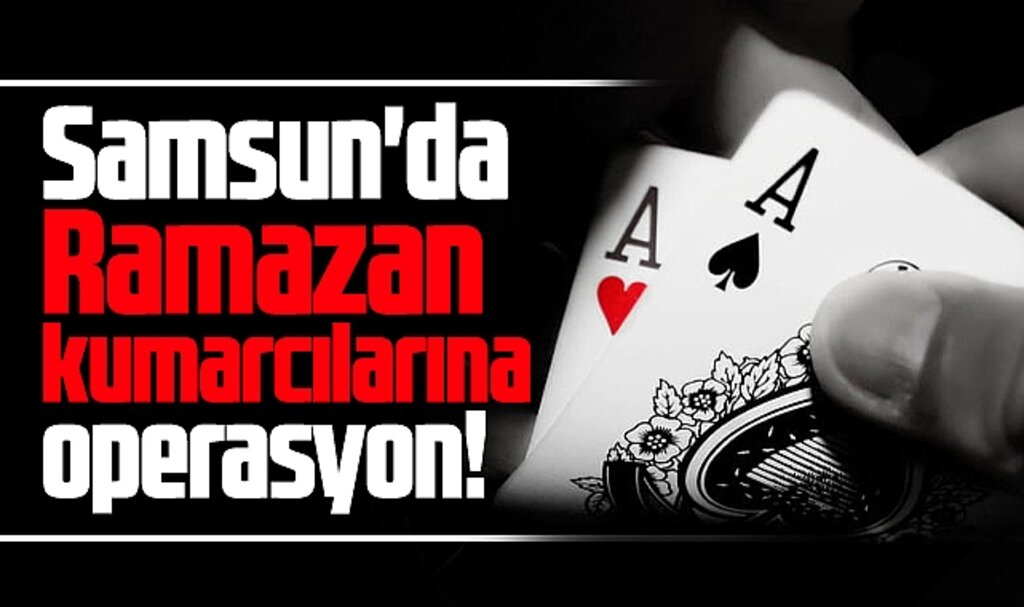 Samsun'da Ramazan ayı kumarcılarına iki ilçede polis operasyonu! 