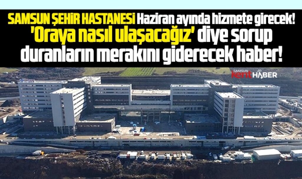 Samsun Şehir Hastanesine ulaşım nasıl olacak? İşte yapılacak ulaşım yatırımları