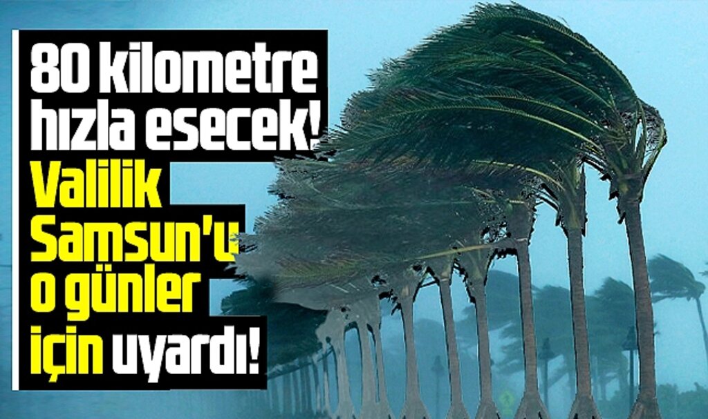 Samsun Valiliği'nden Samsun'a fırtına uyarısı! 80 kilometre hızla esecek!