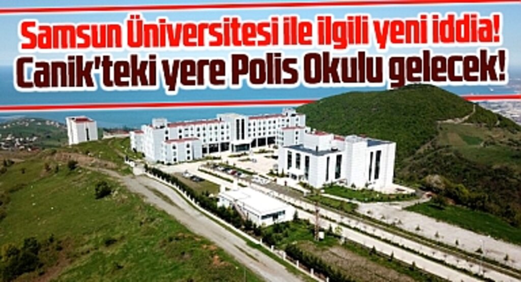 Samsun Üniversitesi ile ilgili yeni iddia! Canik'teki yere Polis Okulu gelecek!