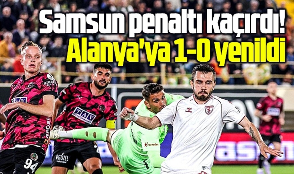 Samsunspor penaltı kaçırdı, top iki kez direkten döndü! Alanyaspor 1-0 yendi