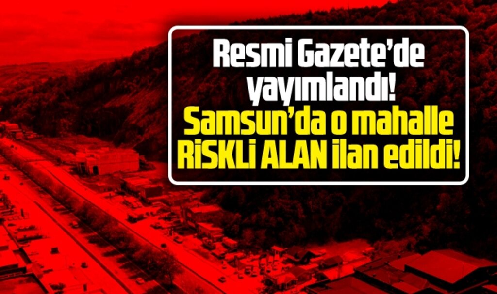 Samsun'da Asarağaç mahallesi riskli alan ilan edildi!
