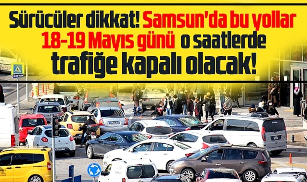 Samsun'da bu yollar 18-19 Mayıs günü trafiğe o saatlerde kapalı olacak!