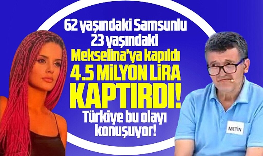 Samsunlu Metin Sağkulak, Mekselina'ya kapıldı, 4.5 milyon lirasını kaptırdı 