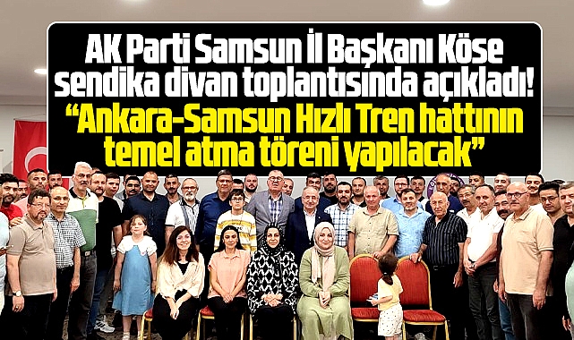 AK Parti Samsun İl Başkanı Köse açıkladı! Hızlı Trenin temel atma töreni yapılacak