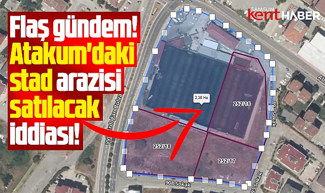 Samsun'da flaş gündem! Atakum'daki stad arazisi satılacak iddiası
