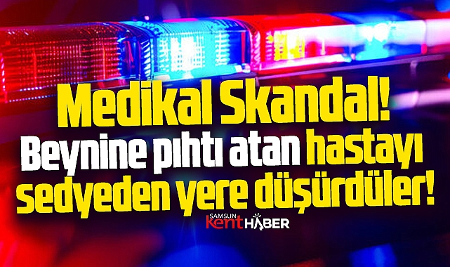 Samsun'da medikal skandal! Hastayı sedyeden düşürdüler!