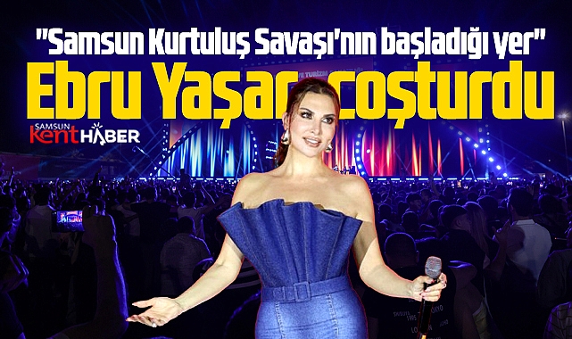 Samsun'da sahne alan Ebru Yaşar dedi! Samsun Kurtuluş Savaşı'nın başladığı yer 