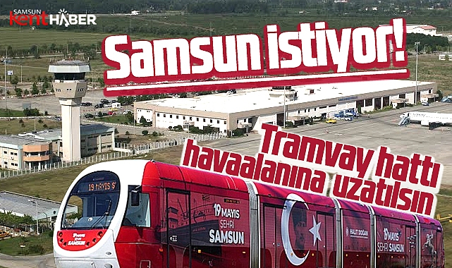 Samsun istiyor! Tramvay Çarşamba Havaalanına uzatılsın