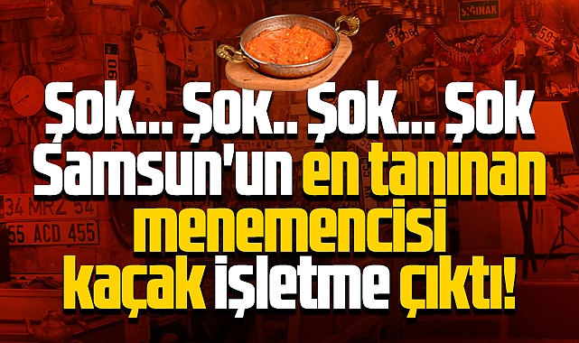 Samsun'un en tanınan menemencisi kaçak işletme çıktı!