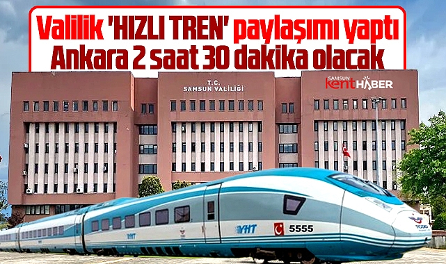 Samsun Valiliği Hızlı Tren paylaşımı yaptı! 2 saat 30 dakika olacak