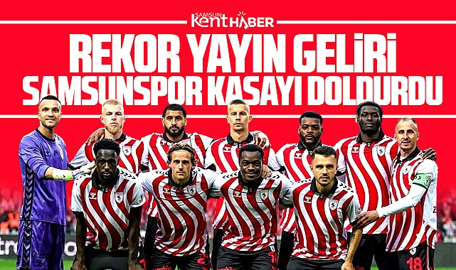 Samsunspor'un kasasına rekor yayın geliri girdi! Tam 301 milyon lira 