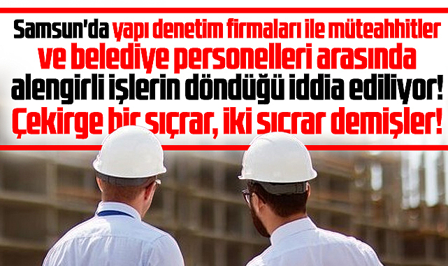 Samsun'da denetim firmaları ile müteahhitler arasında alengirli işler iddiası!