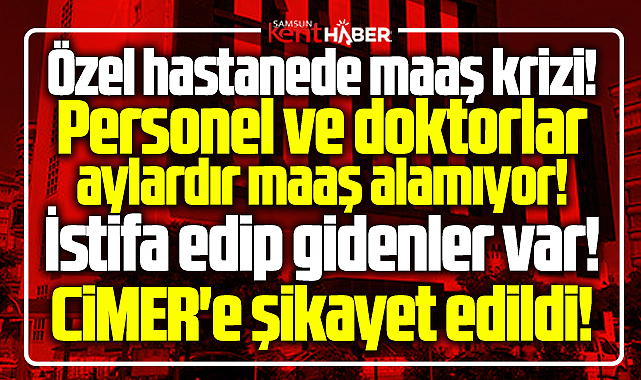 Samsun'da özel hastanede kriz! Personel ve doktorlar aylardır maaş alamıyor!