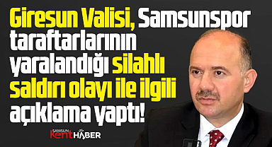 Giresun Valisi vurularak yaralanan Samsunspor taraftarının durumunu açıkladı 