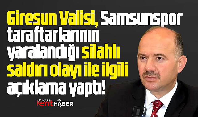 Giresun Valisi vurularak yaralanan Samsunspor taraftarının durumunu açıkladı 