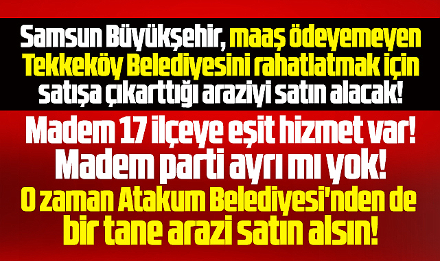 Samsun Büyükşehir Atakum Belediyesini de arazi satın alıp kurtarsın!